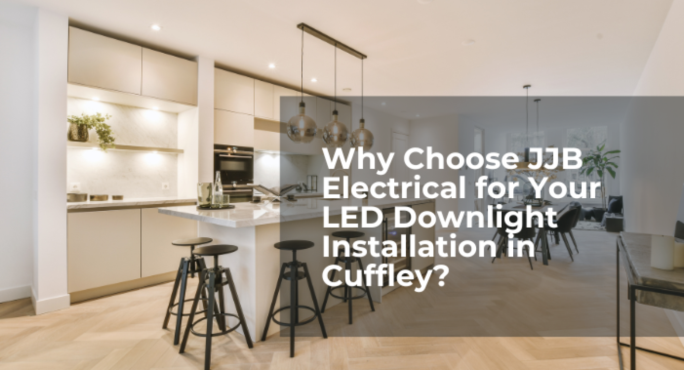 Why Choose JJB Electrical for Your LED Downlight Installation in Cuffley?